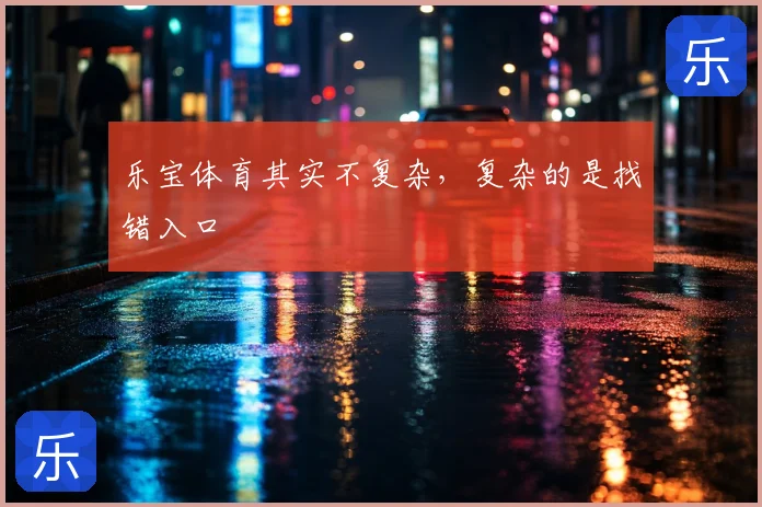 乐宝体育其实不复杂，复杂的是找错入口