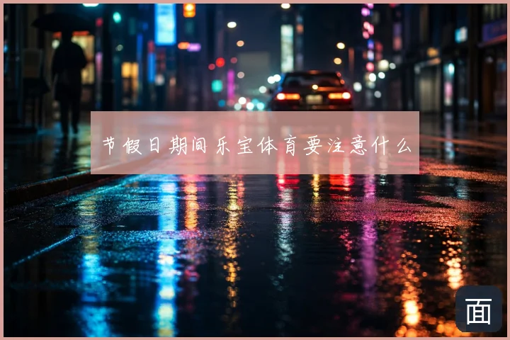 节假日期间乐宝体育要注意什么