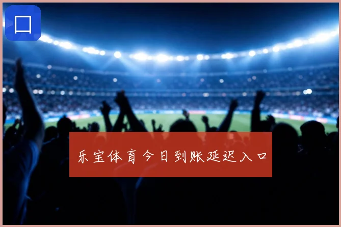 乐宝体育今日到账延迟入口