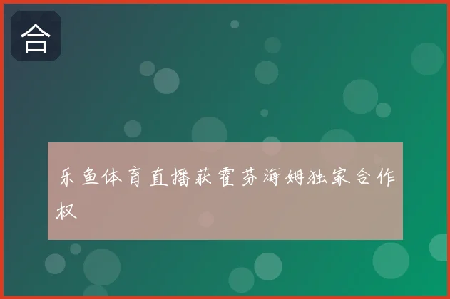 乐鱼体育直播获霍芬海姆独家合作权